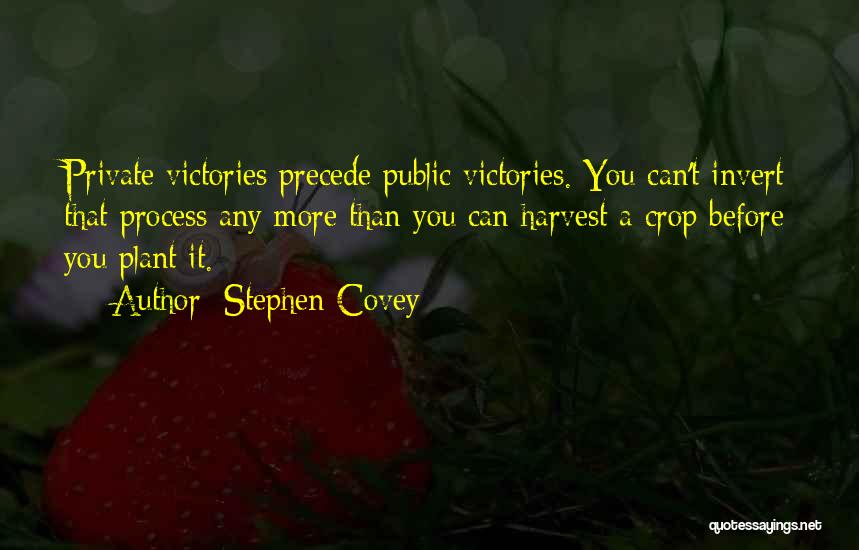 Stephen Covey Quotes: Private Victories Precede Public Victories. You Can't Invert That Process Any More Than You Can Harvest A Crop Before You