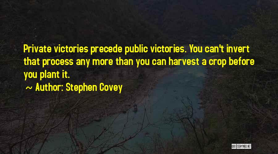 Stephen Covey Quotes: Private Victories Precede Public Victories. You Can't Invert That Process Any More Than You Can Harvest A Crop Before You