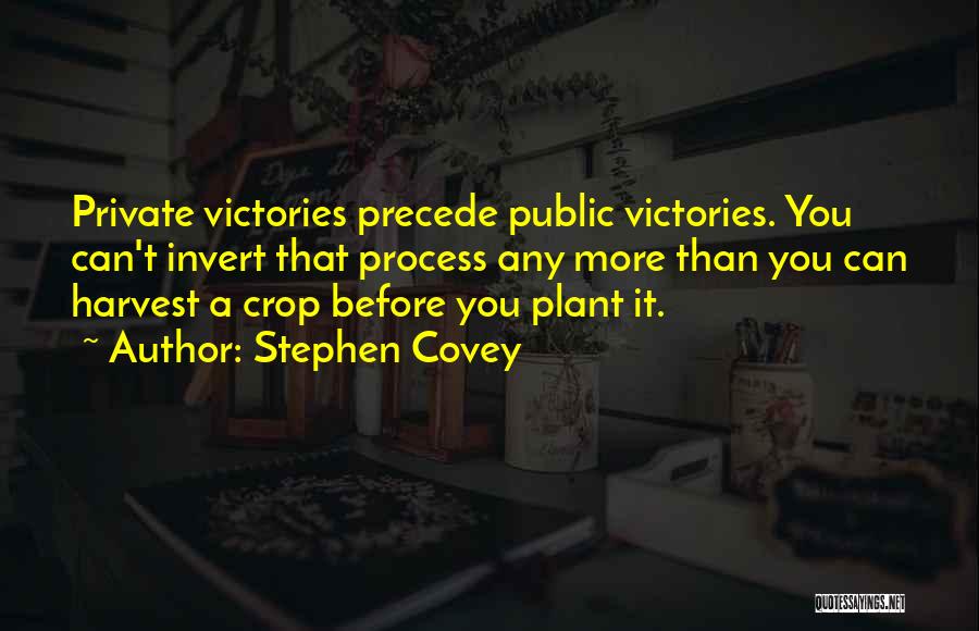 Stephen Covey Quotes: Private Victories Precede Public Victories. You Can't Invert That Process Any More Than You Can Harvest A Crop Before You