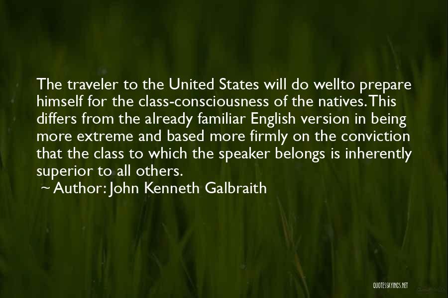 John Kenneth Galbraith Quotes: The Traveler To The United States Will Do Wellto Prepare Himself For The Class-consciousness Of The Natives. This Differs From