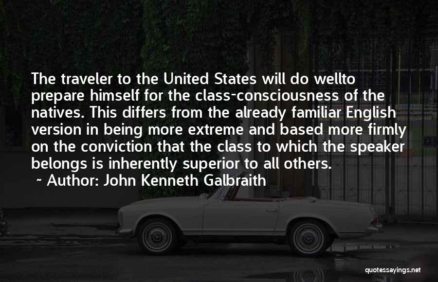 John Kenneth Galbraith Quotes: The Traveler To The United States Will Do Wellto Prepare Himself For The Class-consciousness Of The Natives. This Differs From