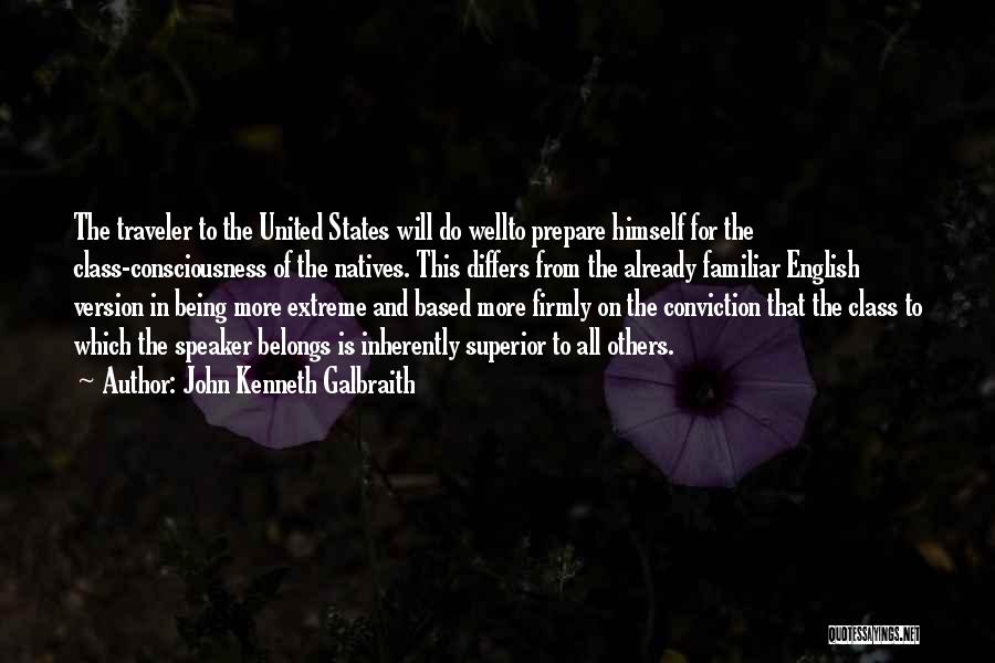 John Kenneth Galbraith Quotes: The Traveler To The United States Will Do Wellto Prepare Himself For The Class-consciousness Of The Natives. This Differs From