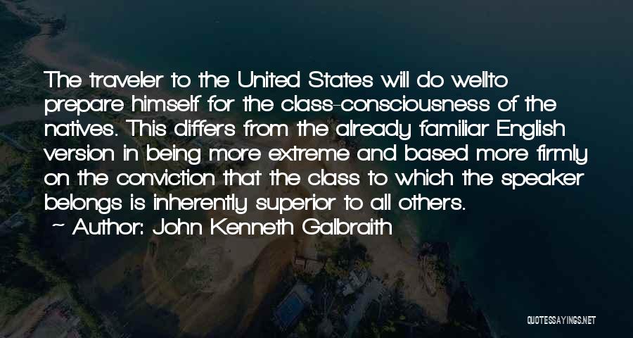 John Kenneth Galbraith Quotes: The Traveler To The United States Will Do Wellto Prepare Himself For The Class-consciousness Of The Natives. This Differs From