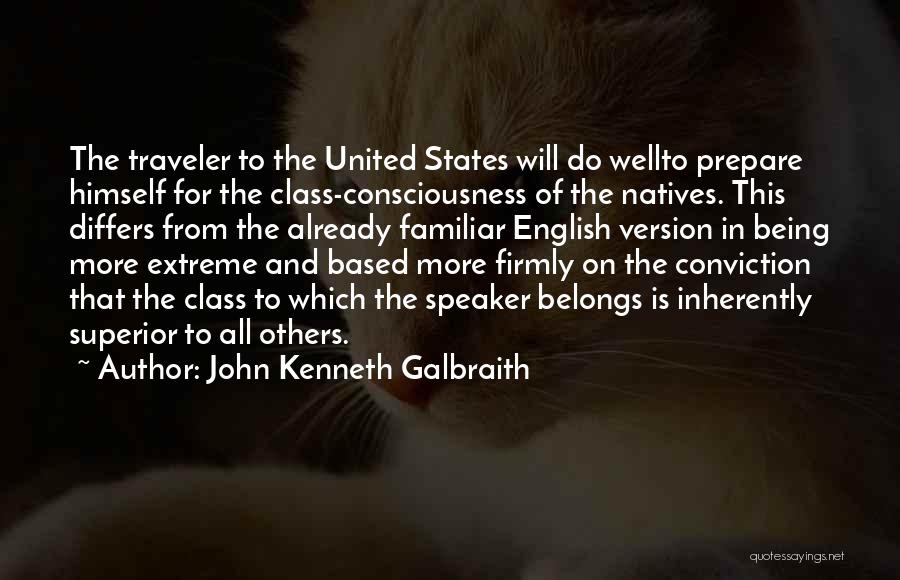 John Kenneth Galbraith Quotes: The Traveler To The United States Will Do Wellto Prepare Himself For The Class-consciousness Of The Natives. This Differs From