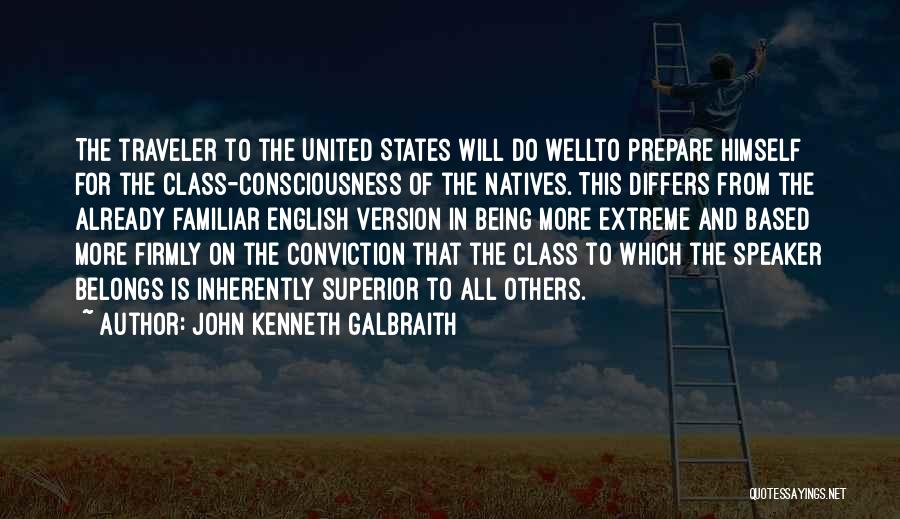 John Kenneth Galbraith Quotes: The Traveler To The United States Will Do Wellto Prepare Himself For The Class-consciousness Of The Natives. This Differs From