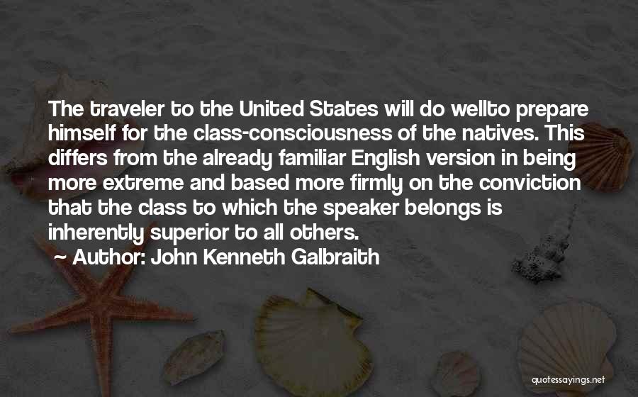 John Kenneth Galbraith Quotes: The Traveler To The United States Will Do Wellto Prepare Himself For The Class-consciousness Of The Natives. This Differs From