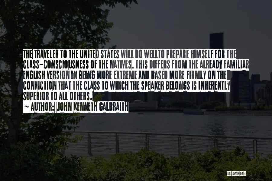 John Kenneth Galbraith Quotes: The Traveler To The United States Will Do Wellto Prepare Himself For The Class-consciousness Of The Natives. This Differs From