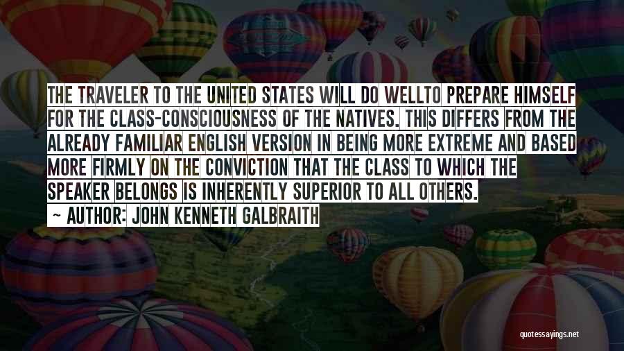 John Kenneth Galbraith Quotes: The Traveler To The United States Will Do Wellto Prepare Himself For The Class-consciousness Of The Natives. This Differs From