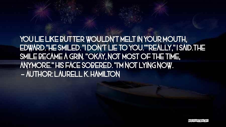 Laurell K. Hamilton Quotes: You Lie Like Butter Wouldn't Melt In Your Mouth, Edward.he Smiled. I Don't Lie To You.really, I Said.the Smile Became