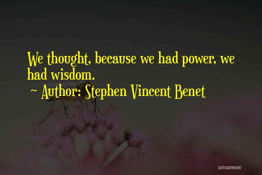 Stephen Vincent Benet Quotes: We Thought, Because We Had Power, We Had Wisdom.