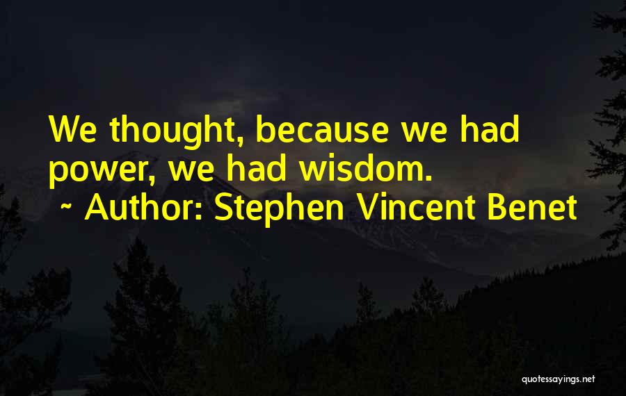 Stephen Vincent Benet Quotes: We Thought, Because We Had Power, We Had Wisdom.