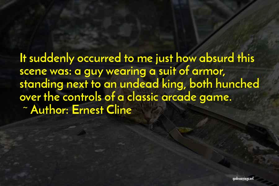 Ernest Cline Quotes: It Suddenly Occurred To Me Just How Absurd This Scene Was: A Guy Wearing A Suit Of Armor, Standing Next