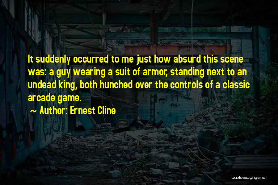 Ernest Cline Quotes: It Suddenly Occurred To Me Just How Absurd This Scene Was: A Guy Wearing A Suit Of Armor, Standing Next