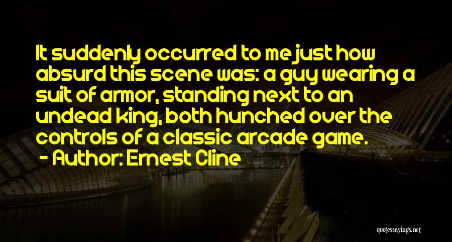 Ernest Cline Quotes: It Suddenly Occurred To Me Just How Absurd This Scene Was: A Guy Wearing A Suit Of Armor, Standing Next