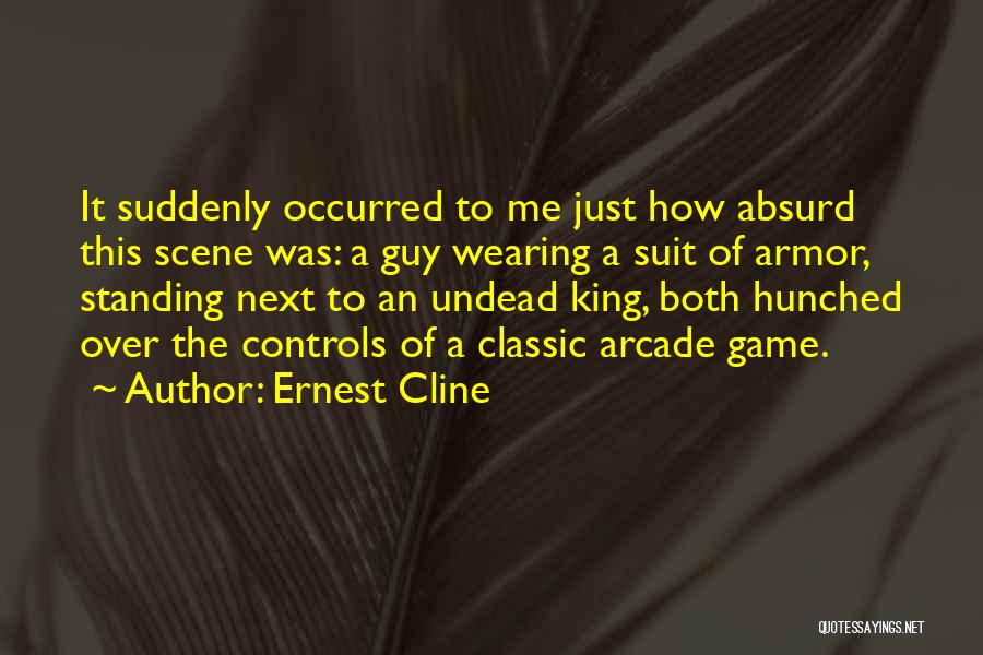 Ernest Cline Quotes: It Suddenly Occurred To Me Just How Absurd This Scene Was: A Guy Wearing A Suit Of Armor, Standing Next