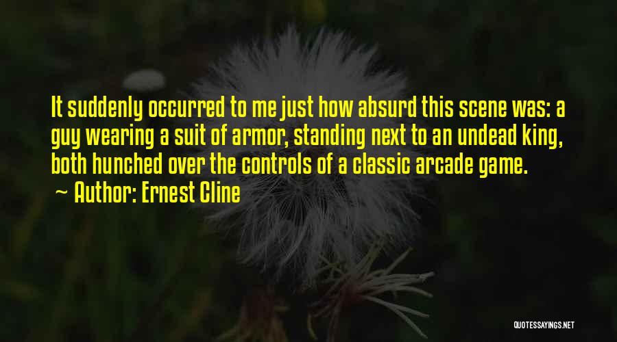 Ernest Cline Quotes: It Suddenly Occurred To Me Just How Absurd This Scene Was: A Guy Wearing A Suit Of Armor, Standing Next