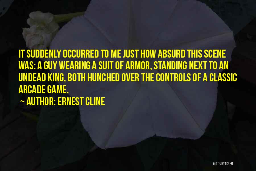 Ernest Cline Quotes: It Suddenly Occurred To Me Just How Absurd This Scene Was: A Guy Wearing A Suit Of Armor, Standing Next