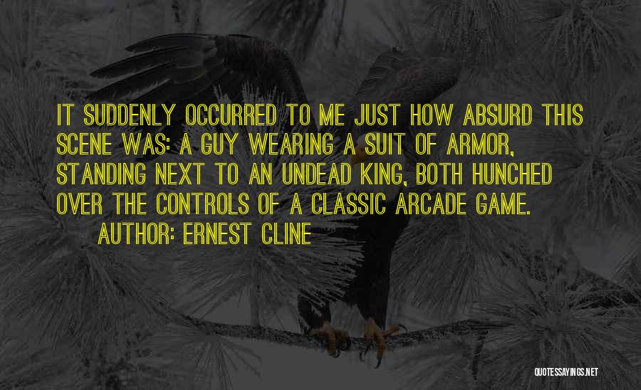 Ernest Cline Quotes: It Suddenly Occurred To Me Just How Absurd This Scene Was: A Guy Wearing A Suit Of Armor, Standing Next