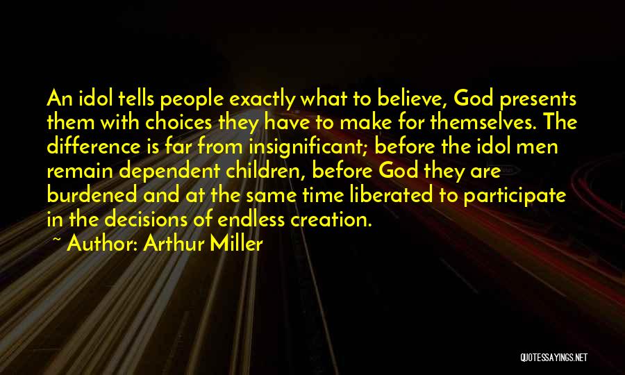 Arthur Miller Quotes: An Idol Tells People Exactly What To Believe, God Presents Them With Choices They Have To Make For Themselves. The