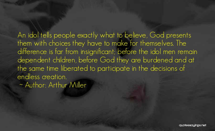 Arthur Miller Quotes: An Idol Tells People Exactly What To Believe, God Presents Them With Choices They Have To Make For Themselves. The