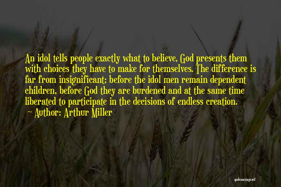 Arthur Miller Quotes: An Idol Tells People Exactly What To Believe, God Presents Them With Choices They Have To Make For Themselves. The
