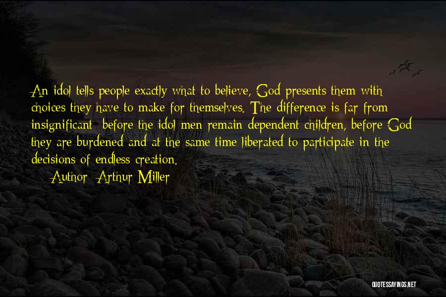 Arthur Miller Quotes: An Idol Tells People Exactly What To Believe, God Presents Them With Choices They Have To Make For Themselves. The