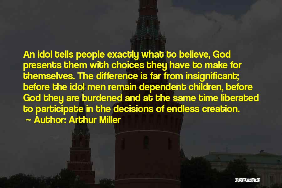 Arthur Miller Quotes: An Idol Tells People Exactly What To Believe, God Presents Them With Choices They Have To Make For Themselves. The