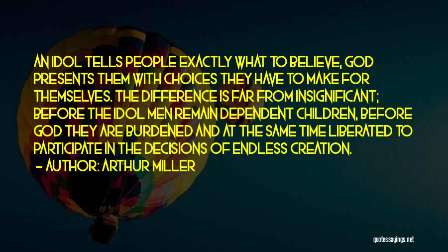 Arthur Miller Quotes: An Idol Tells People Exactly What To Believe, God Presents Them With Choices They Have To Make For Themselves. The