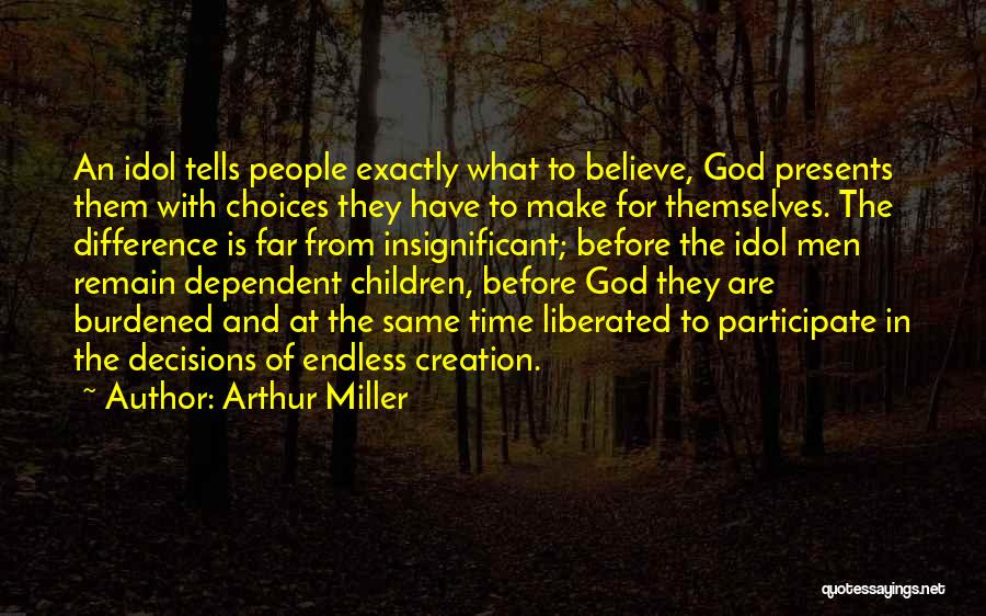 Arthur Miller Quotes: An Idol Tells People Exactly What To Believe, God Presents Them With Choices They Have To Make For Themselves. The