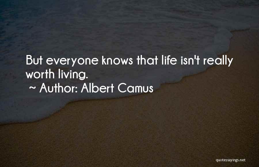 Albert Camus Quotes: But Everyone Knows That Life Isn't Really Worth Living.