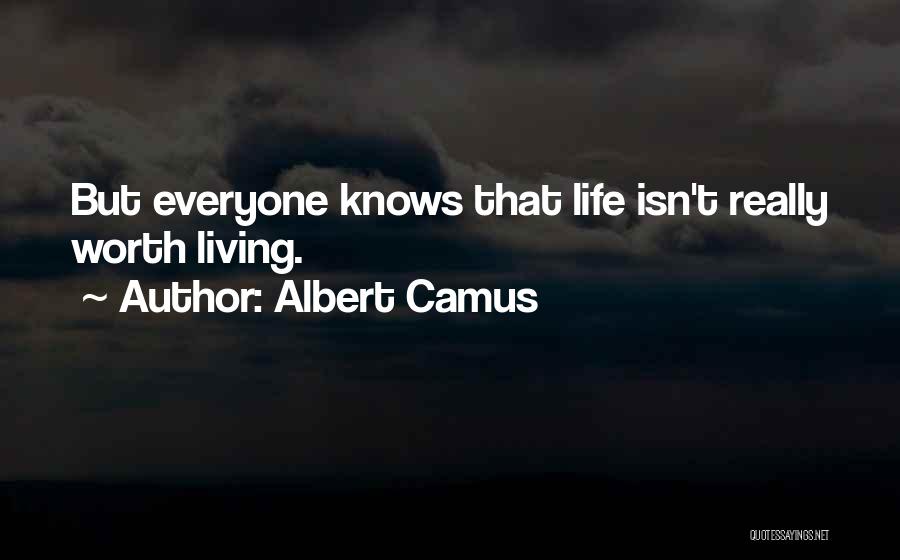 Albert Camus Quotes: But Everyone Knows That Life Isn't Really Worth Living.
