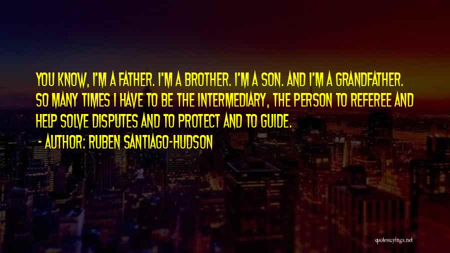 Ruben Santiago-Hudson Quotes: You Know, I'm A Father. I'm A Brother. I'm A Son. And I'm A Grandfather. So Many Times I Have