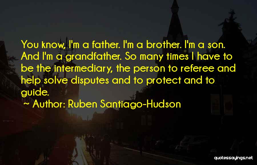 Ruben Santiago-Hudson Quotes: You Know, I'm A Father. I'm A Brother. I'm A Son. And I'm A Grandfather. So Many Times I Have