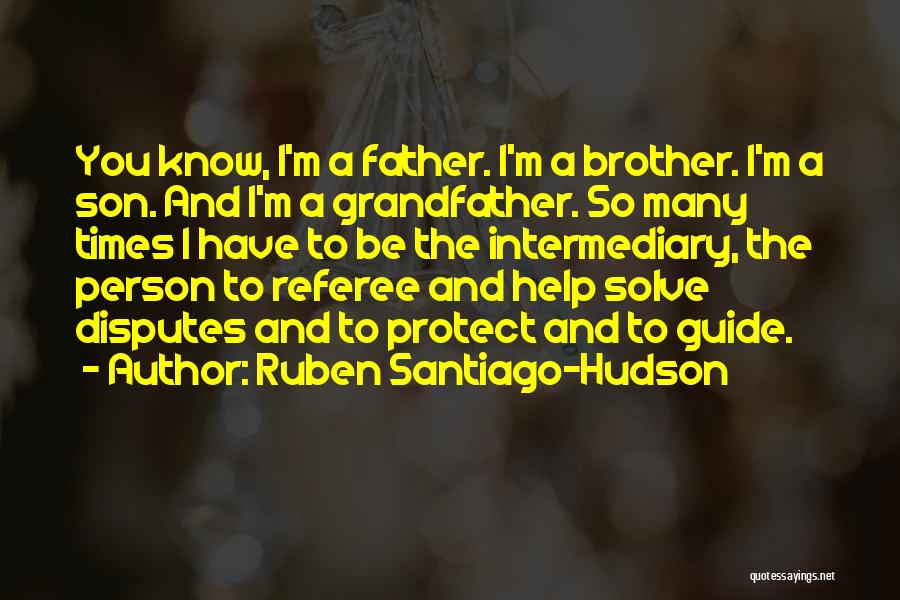 Ruben Santiago-Hudson Quotes: You Know, I'm A Father. I'm A Brother. I'm A Son. And I'm A Grandfather. So Many Times I Have