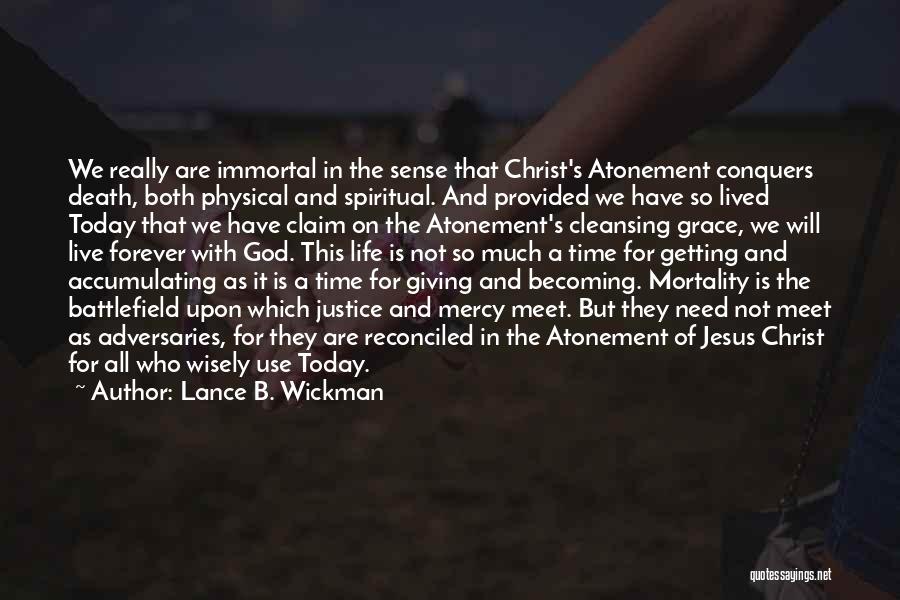 Lance B. Wickman Quotes: We Really Are Immortal In The Sense That Christ's Atonement Conquers Death, Both Physical And Spiritual. And Provided We Have