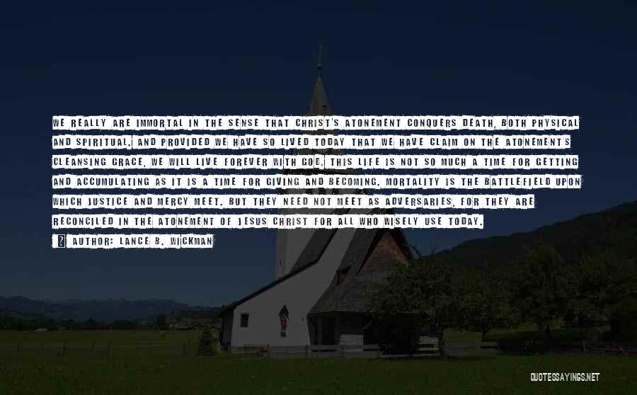 Lance B. Wickman Quotes: We Really Are Immortal In The Sense That Christ's Atonement Conquers Death, Both Physical And Spiritual. And Provided We Have