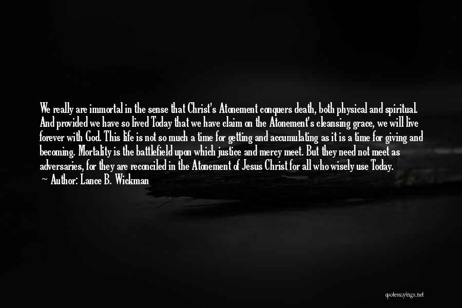 Lance B. Wickman Quotes: We Really Are Immortal In The Sense That Christ's Atonement Conquers Death, Both Physical And Spiritual. And Provided We Have