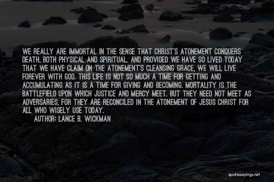 Lance B. Wickman Quotes: We Really Are Immortal In The Sense That Christ's Atonement Conquers Death, Both Physical And Spiritual. And Provided We Have