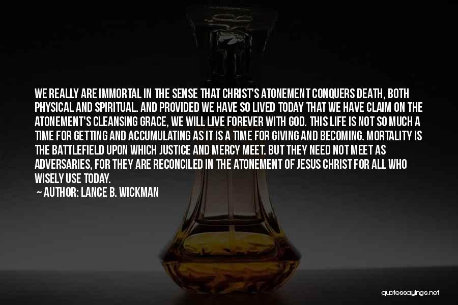 Lance B. Wickman Quotes: We Really Are Immortal In The Sense That Christ's Atonement Conquers Death, Both Physical And Spiritual. And Provided We Have