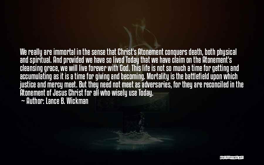 Lance B. Wickman Quotes: We Really Are Immortal In The Sense That Christ's Atonement Conquers Death, Both Physical And Spiritual. And Provided We Have