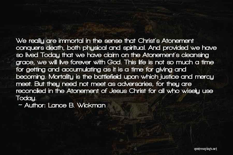 Lance B. Wickman Quotes: We Really Are Immortal In The Sense That Christ's Atonement Conquers Death, Both Physical And Spiritual. And Provided We Have