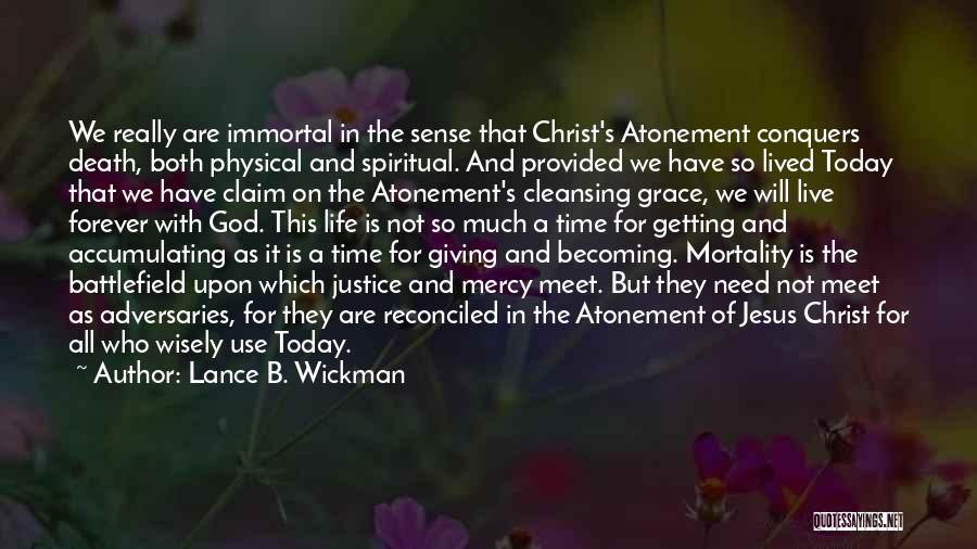 Lance B. Wickman Quotes: We Really Are Immortal In The Sense That Christ's Atonement Conquers Death, Both Physical And Spiritual. And Provided We Have