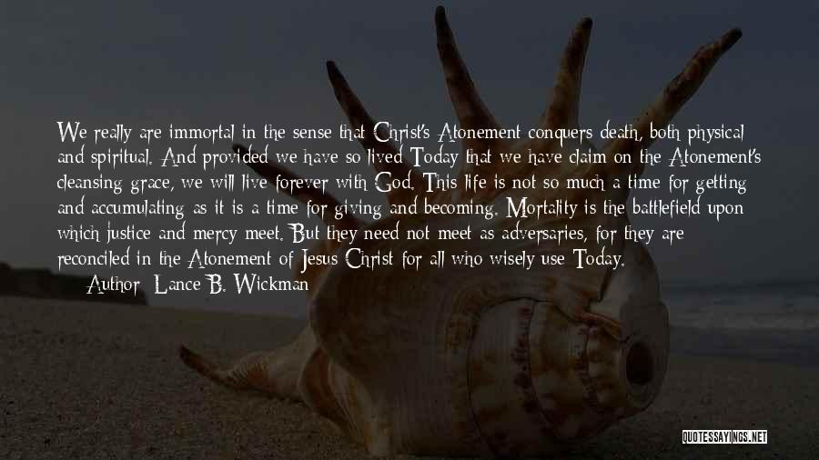 Lance B. Wickman Quotes: We Really Are Immortal In The Sense That Christ's Atonement Conquers Death, Both Physical And Spiritual. And Provided We Have