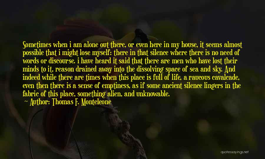 Thomas F. Monteleone Quotes: Sometimes When I Am Alone Out There, Or Even Here In My House, It Seems Almost Possible That I Might