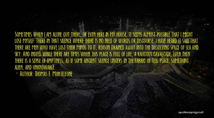 Thomas F. Monteleone Quotes: Sometimes When I Am Alone Out There, Or Even Here In My House, It Seems Almost Possible That I Might