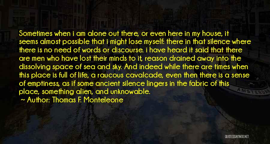 Thomas F. Monteleone Quotes: Sometimes When I Am Alone Out There, Or Even Here In My House, It Seems Almost Possible That I Might