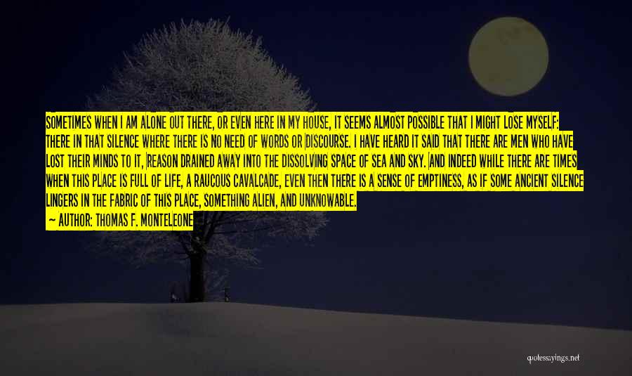 Thomas F. Monteleone Quotes: Sometimes When I Am Alone Out There, Or Even Here In My House, It Seems Almost Possible That I Might