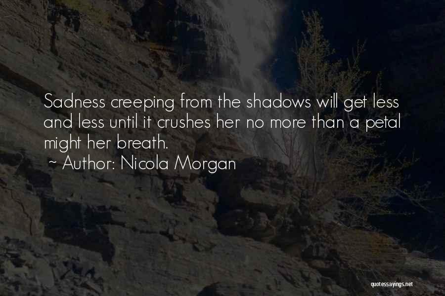 Nicola Morgan Quotes: Sadness Creeping From The Shadows Will Get Less And Less Until It Crushes Her No More Than A Petal Might