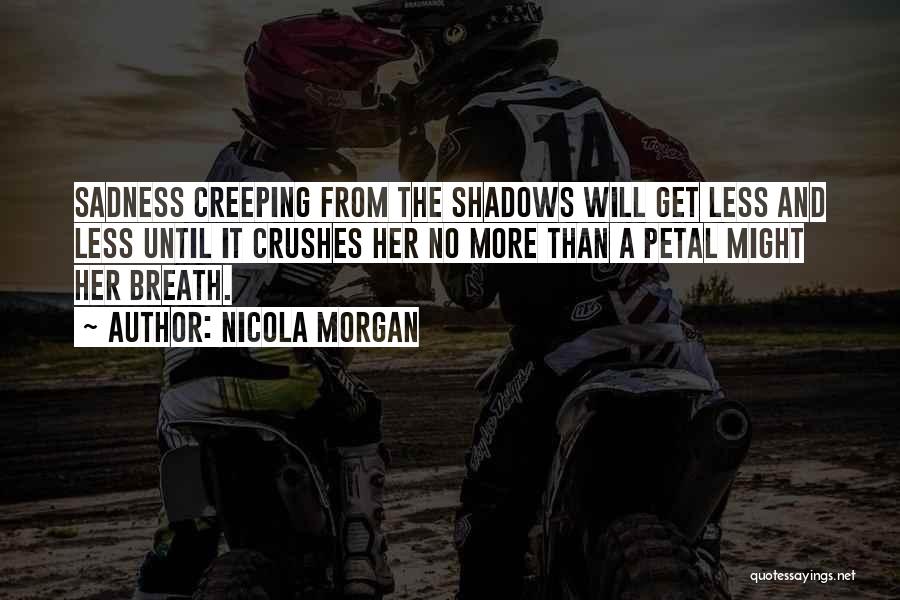 Nicola Morgan Quotes: Sadness Creeping From The Shadows Will Get Less And Less Until It Crushes Her No More Than A Petal Might