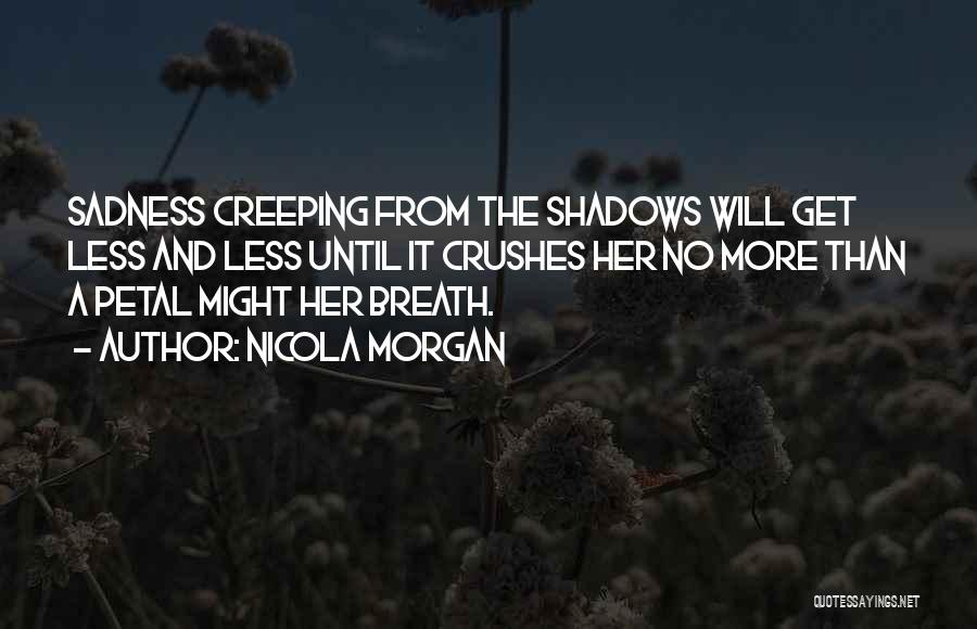 Nicola Morgan Quotes: Sadness Creeping From The Shadows Will Get Less And Less Until It Crushes Her No More Than A Petal Might